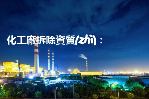 化工廠拆除資質(zhì)：解構(gòu)危險，呼喚安全！